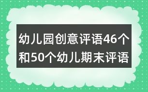 幼兒園創(chuàng)意評(píng)語(yǔ)46個(gè)和50個(gè)幼兒期末評(píng)語(yǔ)