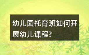 幼兒園托育班如何開(kāi)展幼兒課程?