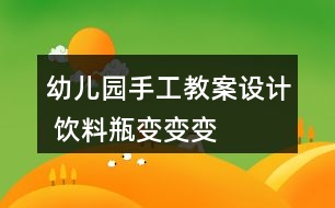 幼兒園手工教案設(shè)計 飲料瓶變變變