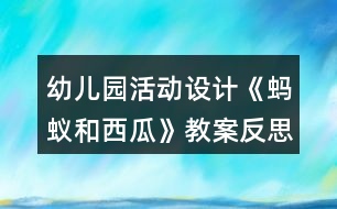 幼兒園活動設(shè)計《螞蟻和西瓜》教案反思