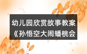 幼兒園欣賞故事教案《孫悟空大鬧蟠桃會》（大班）反思