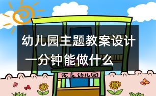 幼兒園主題教案設(shè)計 一分鐘能做什么