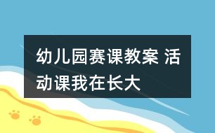 幼兒園賽課教案 活動(dòng)課我在長(zhǎng)大