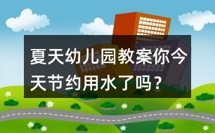 夏天幼兒園教案你今天節(jié)約用水了嗎？