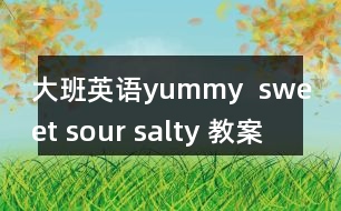 大班英語yummy  sweet sour salty 教案及教學反思