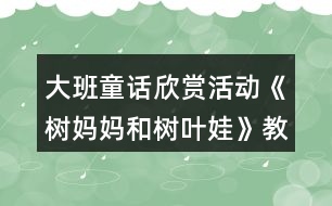 大班童話欣賞活動(dòng)《樹(shù)媽媽和樹(shù)葉娃》教案設(shè)計(jì)附故事