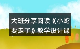 大班分享閱讀《小蛇要走了》教學(xué)設(shè)計(jì)課堂實(shí)錄及點(diǎn)評