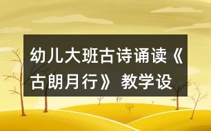 幼兒大班古詩誦讀《古朗月行》 教學(xué)設(shè)計(jì)與活動(dòng)反思