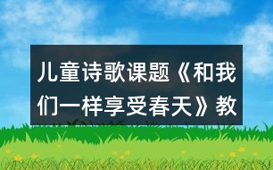 兒童詩歌課題《和我們一樣享受春天》教學(xué)教案