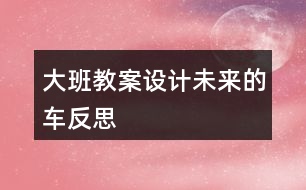 大班教案設(shè)計未來的車反思