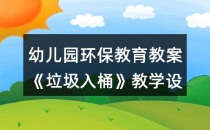 幼兒園環(huán)保教育教案《垃圾入桶》教學(xué)設(shè)計(jì)與反思