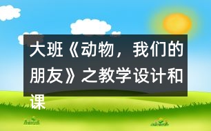 大班《動(dòng)物，我們的朋友》之教學(xué)設(shè)計(jì)和課后反思