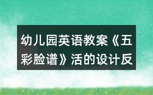 幼兒園英語教案《五彩臉譜》活的設(shè)計反思