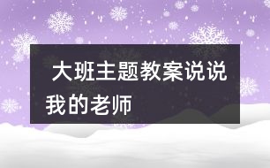  大班主題教案說說我的老師