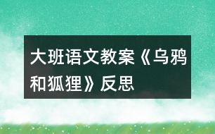 大班語(yǔ)文教案《烏鴉和狐貍》反思