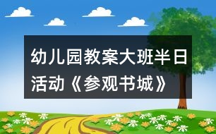 幼兒園教案大班半日活動《參觀書城》