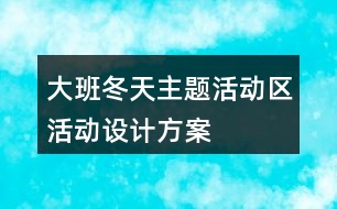 大班冬天主題活動區(qū)活動設(shè)計方案