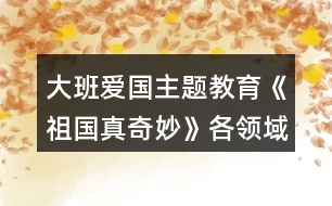 大班愛國主題教育《祖國真奇妙》各領(lǐng)域活動(dòng)區(qū)教學(xué)設(shè)計(jì)