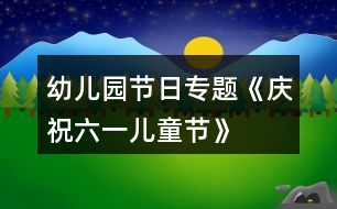 幼兒園節(jié)日專題《慶祝“六一”兒童節(jié)》活動(dòng)方案