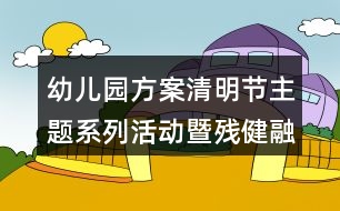 幼兒園方案清明節(jié)主題系列活動(dòng)暨殘健融合教育活動(dòng)方案