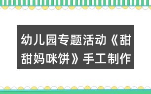 幼兒園專題活動《甜甜媽咪餅》手工制作活動方案