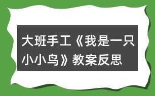 大班手工《我是一只小小鳥》教案反思