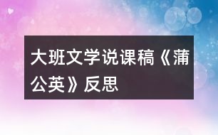 大班文學說課稿《蒲公英》反思