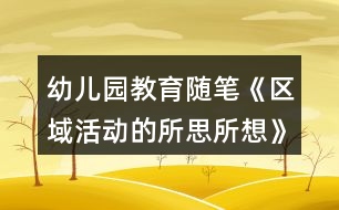 幼兒園教育隨筆《區(qū)域活動的所思所想》