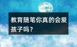 教育隨筆——你真的會愛孩子嗎？