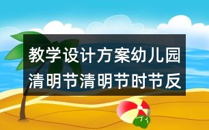 教學(xué)設(shè)計方案幼兒園清明節(jié)清明節(jié)時節(jié)反思