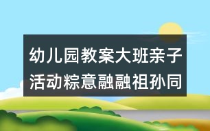 幼兒園教案大班親子活動(dòng)粽意融融祖孫同樂(lè)