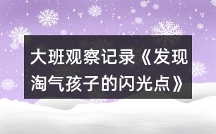 大班觀察記錄《發(fā)現(xiàn)淘氣孩子的閃光點(diǎn)》