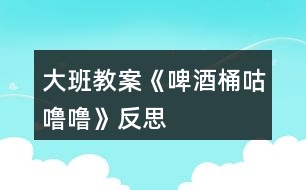 大班教案《啤酒桶咕嚕嚕》反思