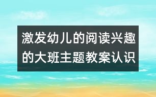 激發(fā)幼兒的閱讀興趣的大班主題教案：認(rèn)識(shí)圖書用處多