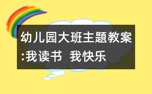 幼兒園大班主題教案:我讀書(shū)  我快樂(lè)