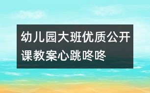 幼兒園大班優(yōu)質(zhì)公開課教案——心跳咚咚咚