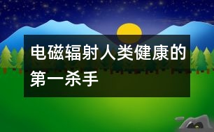 電磁輻射人類(lèi)健康的第一殺手