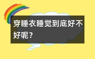 穿睡衣睡覺到底好不好呢？