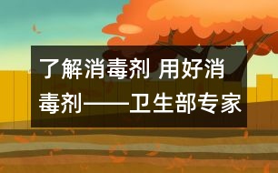 了解消毒劑 用好消毒劑――衛(wèi)生部專家答記者問(wèn)