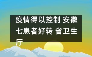 疫情得以控制 安徽七患者好轉(zhuǎn) 省衛(wèi)生廳廳長稱流腦可防可治可控?zé)o須恐慌