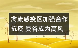 禽流感疫區(qū)加強(qiáng)合作抗疫 曼谷成為高風(fēng)險區(qū)