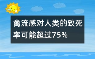 禽流感對(duì)人類的致死率可能超過75%