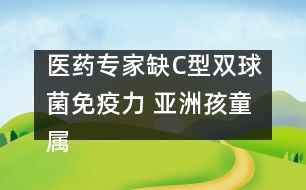 醫(yī)藥專家：缺C型雙球菌免疫力 亞洲孩童屬高危群