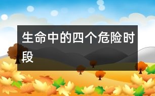 生命中的四個(gè)危險(xiǎn)時(shí)段