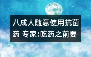 八成人隨意使用抗菌藥 專家:吃藥之前要看說明書