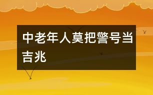 中老年人：莫把“警號”當(dāng)吉兆