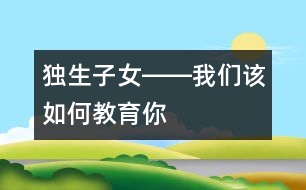 獨(dú)生子女――我們?cè)撊绾谓逃?></p>										
													    如今因?yàn)楠?dú)生子女盛行，我們幾乎迷失了如何對(duì)獨(dú)生子女教育的思想和方法。因?yàn)槊襟w上一會(huì)兒是“多表?yè)P(yáng)少批評(píng)”，一會(huì)兒“成功是成功之母”，還提倡不準(zhǔn)體罰和變相體罰孩子……這樣一來(lái)，更有一些家長(zhǎng)不知該如何對(duì)待自己的那個(gè)寶貝孩子了。而孩子們的行為又似乎越來(lái)越離譜了，追星不說(shuō)，還追時(shí)尚。社會(huì)上什么時(shí)尚就弄什么，不讓弄還跟你作斗爭(zhēng)，斗爭(zhēng)的方式也方法也越來(lái)越先進(jìn)。不僅這樣，父母想對(duì)孩子動(dòng)點(diǎn)真格的，爺爺奶奶，外公外婆還護(hù)著他們，畢竟是上輩人，心里就是一萬(wàn)個(gè)不痛快，也只好忍著，如今天天在為孩子鬧別扭的家庭，也不在少數(shù)。搞來(lái)搞去，弄得自己也不知道如何管教孩子了。甚至一些專門(mén)從事教育教學(xué)工作的靈魂工程師們，管得了別人的孩子，可就是管不住自己的孩子。 <br/><br/>    那么管不下自己孩子的根本原因是什么呢？ <br/><br/>    原因之一：就是大多數(shù)獨(dú)生子女的兩代家長(zhǎng)都認(rèn)為：“孩子還小，等他們長(zhǎng)大了，自然就會(huì)懂事”的寵愛(ài)加溺愛(ài)意識(shí)所造成的。因?yàn)槿诵灾杏泻芏嗳觞c(diǎn)，比如自私、懶散、好吃、好喝、好享樂(lè)、好表現(xiàn)……大家認(rèn)為孩子還小，等他們長(zhǎng)大后再教育也不遲，這就為教育孩子埋下了一顆定時(shí)炸彈。孩子的很多毛病，都是小時(shí)候養(yǎng)成的，就像得病一樣，病得輕的時(shí)候好醫(yī)，到病入膏盲的時(shí)候，也就拿它沒(méi)辦法了。到他們長(zhǎng)大后，連自己都知道有這樣那樣的毛病時(shí)，已經(jīng)為時(shí)過(guò)晚。那時(shí)候，孩子們肯定還要責(zé)怪大人，小時(shí)候?yàn)槭裁床粐?yán)格要求自己，如今導(dǎo)致自己有這么多毛病。一位諾貝爾獎(jiǎng)獲得者的經(jīng)驗(yàn)認(rèn)為，他的成功來(lái)自于自己在幼兒園時(shí)候，培養(yǎng)起來(lái)的良好習(xí)慣。這就告訴了我們一個(gè)經(jīng)驗(yàn)：孩子良好的行為習(xí)慣，要從小培養(yǎng)起。同時(shí)也應(yīng)證了古俗語(yǔ)中的：“人看從小”這句箴言。因此，對(duì)孩子的養(yǎng)成教育要從小抓起。 <br/><br/>    原因之二：對(duì)孩子的教育缺乏度的把握。有一部分家長(zhǎng)“望子成龍，望女成鳳”的愿望太強(qiáng)烈，甚至還非常崇敬：“不打不成才”、“棍棒底下出孝子”的訓(xùn)言，對(duì)孩子過(guò)分嚴(yán)厲，這使孩子身心受到嚴(yán)重傷害，暴力傾向極為嚴(yán)重。孩子為了逃避罰責(zé)，從小便弄虛作假，滑馬溜嘴，不管任何人，都不加選擇地去騙，時(shí)間一長(zhǎng)，就會(huì)形成品德上的偏差，不要說(shuō)搞好學(xué)習(xí)，就是做人也成問(wèn)題。另一部分家長(zhǎng)卻對(duì)孩子溺愛(ài)有加，所謂“含在嘴里怕化了，捏在手里怕破了”就是這種心情的準(zhǔn)確表達(dá)。在這種環(huán)境中長(zhǎng)大的孩子，往往個(gè)人意識(shí)太強(qiáng)烈，難以合群，唯我獨(dú)尊，只會(huì)要求別人順從自己，自私自利，而且會(huì)挺而走險(xiǎn)，馬加爵就是典型代表。因此，對(duì)孩子的教育也要有科學(xué)的度的問(wèn)題。 <br/><br/>    原因之三：隔代教育導(dǎo)致在教育孩子上的父母不作為，所引起的孩子成長(zhǎng)迷惑癥。職業(yè)婦女的增多，使這種現(xiàn)象尤為突出。特別是面對(duì)競(jìng)爭(zhēng)日益激烈的現(xiàn)代社會(huì)，這已經(jīng)成為影響孩子教育的瓶頸。隔代教育畢竟存在著諸多教育方面的失誤。一是老人的隔代親情懷，容易導(dǎo)致對(duì)孫輩們的溺愛(ài)；二是老人教育孩子的力不從心，容易讓孩子的某些壞習(xí)氣滋長(zhǎng)；三是老人與時(shí)代滯后的思想意識(shí)，影響孩子的健康成長(zhǎng)。畢竟父母與孩子的關(guān)系與祖輩的關(guān)系，有一些差別，對(duì)孩子的認(rèn)識(shí)也是不同，更容易在教育孩子問(wèn)題上出差錯(cuò)。當(dāng)然，也有個(gè)別祖輩，在教育孫輩問(wèn)題上，比父母更明智，但畢竟只是少數(shù)。因此，要避免不正確的隔代教育帶來(lái)的負(fù)面影響。 <br/><br/>    原因之四：社會(huì)不良環(huán)境對(duì)孩子成長(zhǎng)的污染。社會(huì)上的黃、賭、毒和一些低級(jí)下流的思想意識(shí)以及錢(qián)權(quán)崇拜，也在不斷浸蝕著孩子們沌潔的心靈。比如：孩子見(jiàn)義勇為了，但大多數(shù)成年長(zhǎng)人顯得極其冷漠；孩子拾金不昧了，卻被大人斥責(zé)為憨包、傻蛋。這就是教育上的5－2＝0(5天的學(xué)校教育，被2天的社會(huì)家庭影響所吞噬的形象表達(dá)式）這一社會(huì)現(xiàn)實(shí)的有力佐證。 <br/><br/>    原因之五：以分?jǐn)?shù)論英雄的片面發(fā)展觀，傷害了大多數(shù)孩子的自尊，讓大多數(shù)孩子成了少數(shù)孩子的殉葬品。因?yàn)楫吘箤W(xué)得好的學(xué)生在少數(shù)，大部分孩子只是平平而過(guò)。說(shuō)得不客氣一點(diǎn)，我們的整個(gè)基礎(chǔ)教育，都只是在為幾個(gè)考上北大、清華的尖子生服務(wù)，其余的孩子成了這幾個(gè)少數(shù)精英分子的陪讀。陪讀教育讓孩子們的失去了人生的追求和理想，人生的價(jià)值觀同樣產(chǎn)生了偏差，他們只好用錢(qián)權(quán)崇拜和拚命追星來(lái)解脫自己。 <br/><br/>    為了克服和消除以上教育孩子出現(xiàn)的問(wèn)題，特提出如下四個(gè)對(duì)策： <br/><br/>    對(duì)策一：要懲誡和鼓勵(lì)并行。沒(méi)有懲誡的教育，只有溺愛(ài)。沒(méi)有鼓勵(lì)的教育，只有暴力。教育本身就是一門(mén)復(fù)雜的藝術(shù)勞動(dòng)，是一項(xiàng)理論性、實(shí)踐性、技術(shù)性……極強(qiáng)的專業(yè)技術(shù)工作。單打一地進(jìn)行蠻干硬拚，其結(jié)果都只能是適得其反，事倍功半。 <br/><br/>    當(dāng)然，這里所指的懲誡，也不是封建時(shí)候的棍棒教育，而是一種科學(xué)的教育方法。比如做了錯(cuò)事的孩子，我們要抓住機(jī)遇，做好現(xiàn)場(chǎng)教育。如果有機(jī)會(huì)的話，還要讓他們?cè)僮鲆槐檫@件事，看能否再犯錯(cuò)誤。然后再根據(jù)孩子犯錯(cuò)誤的性質(zhì)和類別，進(jìn)行有的放矢的糾正。如孩子拿了別人的東西，要讓孩子將東西交還給別人，并向別人陪禮道歉。寫(xiě)錯(cuò)了一個(gè)字，不是罰抄上百遍或者上千遍，而是指出后，在無(wú)意識(shí)中，再讓孩子寫(xiě)，看看他（或她）有沒(méi)有改正，不改正的話再用他（或她）自認(rèn)為適合自己的方法來(lái)進(jìn)行糾正，才能達(dá)到效果。當(dāng)然鼓勵(lì)是必要的，但也不能濫用。要在適當(dāng)?shù)臅r(shí)候，相機(jī)而用。同時(shí)還要根據(jù)孩子的心理特點(diǎn)，來(lái)采取是傾向于懲誡還是傾向于鼓勵(lì)的教育方式。有人認(rèn)為學(xué)校教育總有一天會(huì)被網(wǎng)絡(luò)化所替代，如果這只是針對(duì)知識(shí)傳遞而言的話，那這種理想和愿望，有可能實(shí)現(xiàn)。但針對(duì)人的思想品德教育而言的話，網(wǎng)絡(luò)是無(wú)法替代人來(lái)進(jìn)行動(dòng)態(tài)的思想教育的。事實(shí)上，對(duì)人的教育是其它任何進(jìn)步的科學(xué)手段都無(wú)法替代教師的。 <br/><br/>    對(duì)策二：不論國(guó)家或者企業(yè)，都要留給有孩子的父母親一定的時(shí)間，與孩子在一起，承擔(dān)起教育孩子這項(xiàng)光榮而神圣的任務(wù)。同時(shí)國(guó)家應(yīng)該開(kāi)辦一大批短期家長(zhǎng)學(xué)校，讓家長(zhǎng)脫離只要供給孩子吃、穿就行，而其它就無(wú)所作為的思想意識(shí)，大多數(shù)家長(zhǎng)只重視“養(yǎng)”，而忽略了“育”的重要性，甚至認(rèn)為其它教育方面的就屬于學(xué)校的事了，或者把孩子交給老人，自己就好像無(wú)所作為了一樣，這是不行的。常言說(shuō)：“家長(zhǎng)是孩子的第一任老師。”作為家長(zhǎng)，我們一定要對(duì)孩子的方方面面負(fù)責(zé)，真正要讓孩子全面發(fā)展。這樣只有不斷探索教育孩子的方法，甚至要讀一些教育孩子的各種書(shū)籍，學(xué)會(huì)掌握教育孩子的度，以及根據(jù)孩子的個(gè)性心理特點(diǎn)，采用不同的教育方式和方法，才能使教育孩子的方法行之有效。 <br/><br/>    對(duì)策三：學(xué)校教育不能再采用分?jǐn)?shù)論英雄的簡(jiǎn)單粗野的方法了，用分?jǐn)?shù)定英雄，這和體罰、變相體罰學(xué)生是沒(méi)有什么本質(zhì)區(qū)別的。學(xué)校教育要充滿溫情，要有海納百川的氣度，努力將各類學(xué)校建設(shè)成蕩滌人類靈魂的圣地，起到凈化人們心靈的作用。 <br/><br/>    對(duì)策四：要堅(jiān)決清除社會(huì)上那些不僅危害青少年成長(zhǎng)，而且敗壞整個(gè)社會(huì)道德的不良行為和現(xiàn)象，使整個(gè)社會(huì)形成廉潔向上，充滿活力，不斷探索的和諧環(huán)境。這樣既提供給孩子們一個(gè)健康成長(zhǎng)的天地，也促進(jìn)了社會(huì)的向前發(fā)展。<br/><!-- End --></font>  </td></tr>  <tr><td height=10></td></tr>  </table>  <table border=0 width=