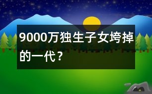 9000萬獨生子女：垮掉的一代？