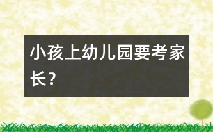 小孩上幼兒園要“考”家長(zhǎng)？