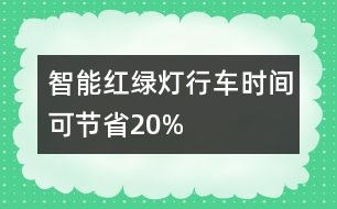 智能紅綠燈行車時間可節(jié)省20%